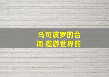 马可波罗的台词 遨游世界的